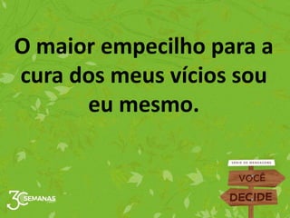 O maior empecilho para a
cura dos meus vícios sou
eu mesmo.
 