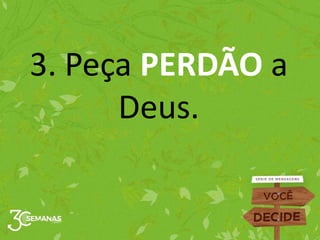 3. Peça PERDÃO a
Deus.
 