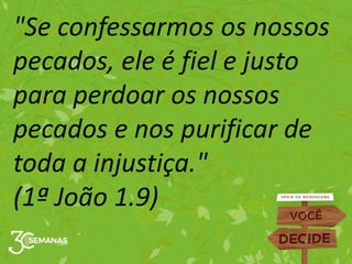 "Se confessarmos os nossos
pecados, ele é fiel e justo
para perdoar os nossos
pecados e nos purificar de
toda a injustiça."
(1ª João 1.9)
 
