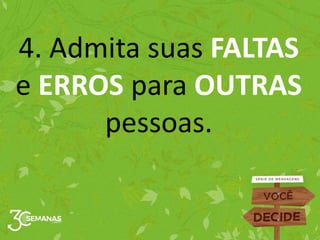 4. Admita suas FALTAS
e ERROS para OUTRAS
pessoas.
 