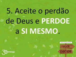 5. Aceite o perdão
de Deus e PERDOE
a SI MESMO.
 
