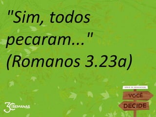 "Sim, todos
pecaram..."
(Romanos 3.23a)
 