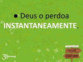 ● Deus o perdoa
INSTANTANEAMENTE.
 