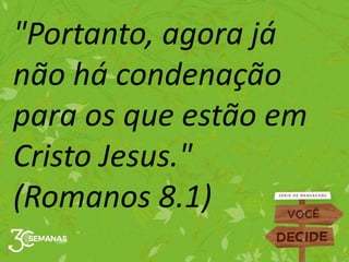 "Portanto, agora já
não há condenação
para os que estão em
Cristo Jesus."
(Romanos 8.1)
 