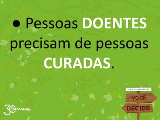 ● Pessoas DOENTES
precisam de pessoas
CURADAS.
 