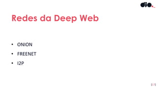• ONION
• FREENET
• I2P
Redes da Deep Web
[17]
 
