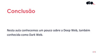 Nesta aula conhecemos um pouco sobre a Deep Web, também
conhecida como Dark Web.
Conclusão
[20]
 
