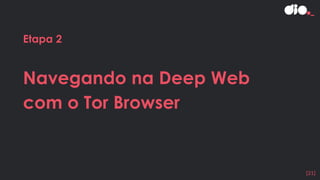 Etapa 2
Navegando na Deep Web
com o Tor Browser
[21]
 