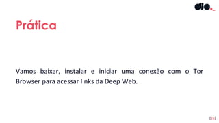 Vamos baixar, instalar e iniciar uma conexão com o Tor
Browser para acessar links da Deep Web.
Prática
[26]
 
