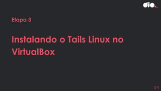 Etapa 3
Instalando o Tails Linux no
VirtualBox
[27]
 