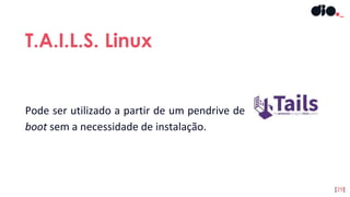 T.A.I.L.S. Linux
[29]
Pode ser utilizado a partir de um pendrive de
boot sem a necessidade de instalação.
 