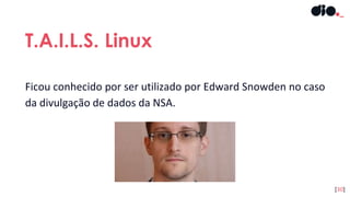 Ficou conhecido por ser utilizado por Edward Snowden no caso
da divulgação de dados da NSA.
T.A.I.L.S. Linux
[30]
 