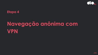 Etapa 4
Navegação anônima com
VPN
[33]
 