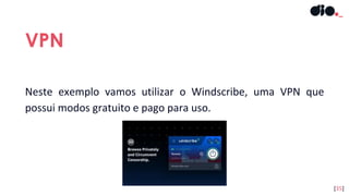Neste exemplo vamos utilizar o Windscribe, uma VPN que
possui modos gratuito e pago para uso.
VPN
[35]
 