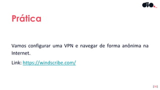 Vamos configurar uma VPN e navegar de forma anônima na
Internet.
Link: https://windscribe.com/
Prática
[36]
 