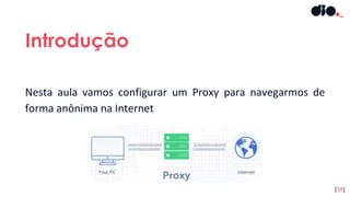Nesta aula vamos configurar um Proxy para navegarmos de
forma anônima na Internet
Introdução
[38]
 