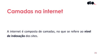 A internet é composta de camadas, no que se refere ao nível
de indexação dos sites.
Camadas na internet
[8]
 