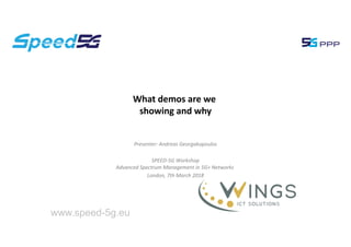 What demos are we
showing and why
www.speed-5g.eu
Presenter: Andreas Georgakopoulos
SPEED-5G Workshop
Advanced Spectrum Management in 5G+ Networks
London, 7th March 2018
 