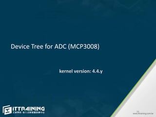 Device Tree for ADC (MCP3008)
39
kernel version: 4.4.y
 