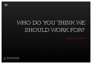 WHO DO YOU THINK WE SHOULD WORK FOR? October 12, 2009 