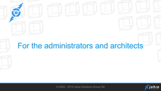 © 2002 - 2015 Jahia Solutions Group SA
For the administrators and architects
 