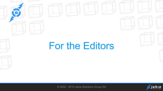 © 2002 - 2015 Jahia Solutions Group SA
For the Editors
 
