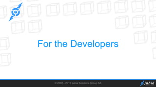 © 2002 - 2015 Jahia Solutions Group SA
For the Developers
 