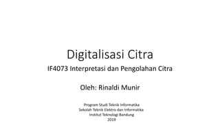 Digitalisasi Citra
IF4073 Interpretasi dan Pengolahan Citra
Oleh: Rinaldi Munir
Program Studi Teknik Informatika
Sekolah Teknik Elektro dan Informatika
Institut Teknologi Bandung
2019
 