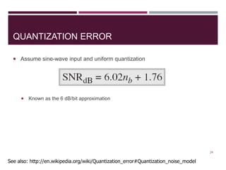 QUANTIZATION ERROR
 Assume sine-wave input and uniform quantization
 Known as the 6 dB/bit approximation
24
See also: http://en.wikipedia.org/wiki/Quantization_error#Quantization_noise_model
 