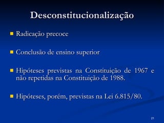 Desconstitucionalização Radicação precoce Conclusão de ensino superior Hipóteses previstas na Constituição de 1967 e não repetidas na Constituição de 1988. Hipóteses, porém, previstas na Lei 6.815/80. 
