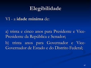 Elegibilidade VI - a  idade mínima  de: a) trinta e cinco anos para Presidente e Vice-Presidente da República e Senador; b) trinta anos para Governador e Vice-Governador de Estado e do Distrito Federal; 