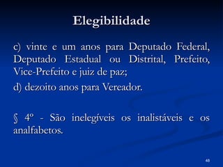 Elegibilidade c) vinte e um anos para Deputado Federal, Deputado Estadual ou Distrital, Prefeito, Vice-Prefeito e juiz de paz; d) dezoito anos para Vereador.  § 4º - São inelegíveis os inalistáveis e os analfabetos.  