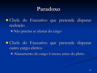 Paradoxo Chefe do Executivo que pretende disputar reeleição Não precisa se afastar do cargo Chefe do Executivo que pretende disputar outro cargo eletivo Afastamento do cargo 6 meses antes do pleito 