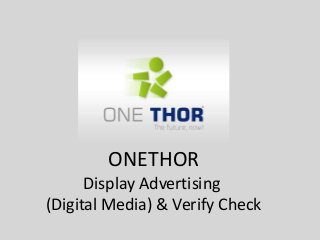 ONETHOR
Display Advertising
(Digital Media) & Verify Check
 