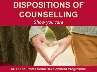 1
|
MTL: The Professional Development Programme
Dispositions of Counselling
DISPOSITIONS OF
COUNSELLING
Show you care
MTL: The Professional Development Programme
 