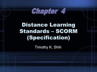 Distance Learning
Standards – SCORM
(Specification)
Timothy K. Shih
 