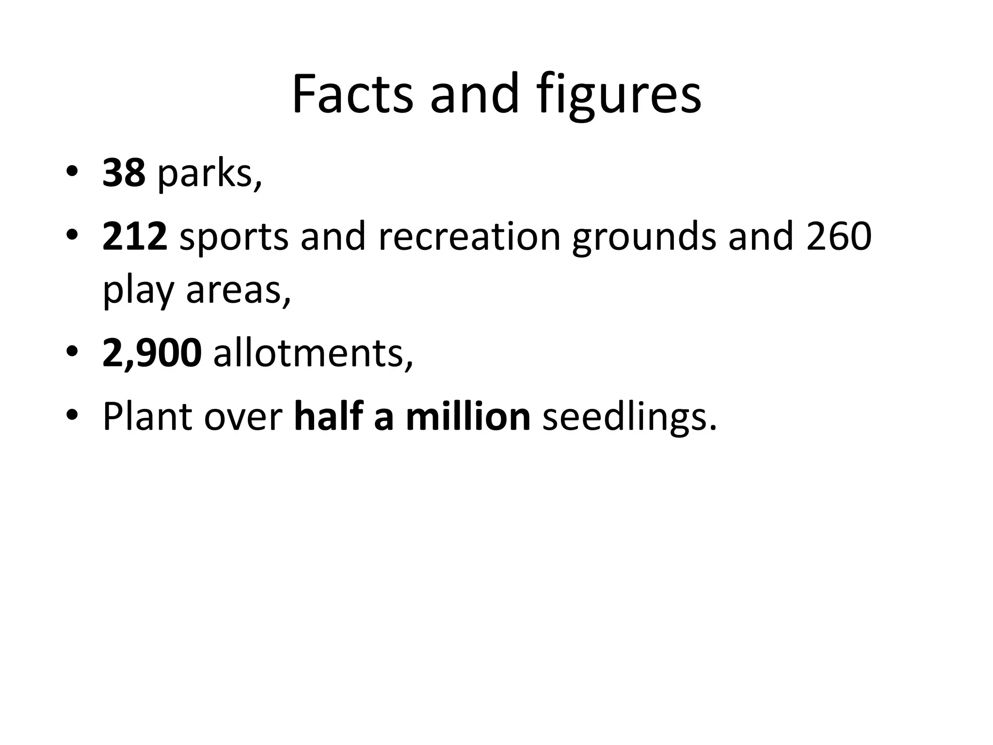 Facts and figures38 parks, 212 sports and recreation grounds and 260 play areas, 2,900 allotments,   Plant over half a million seedlings.