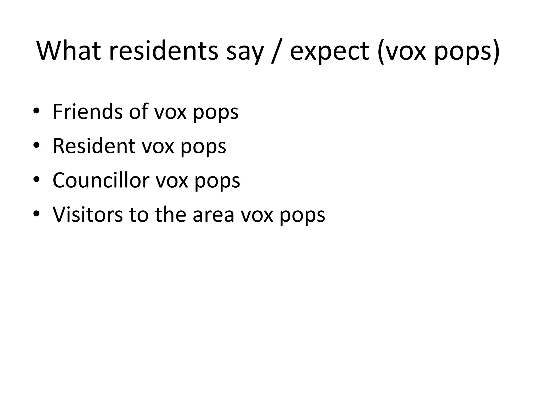 What residents say / expect (vox pops)Friends of vox popsResident vox popsCouncillor vox popsVisitors to the area voxpops