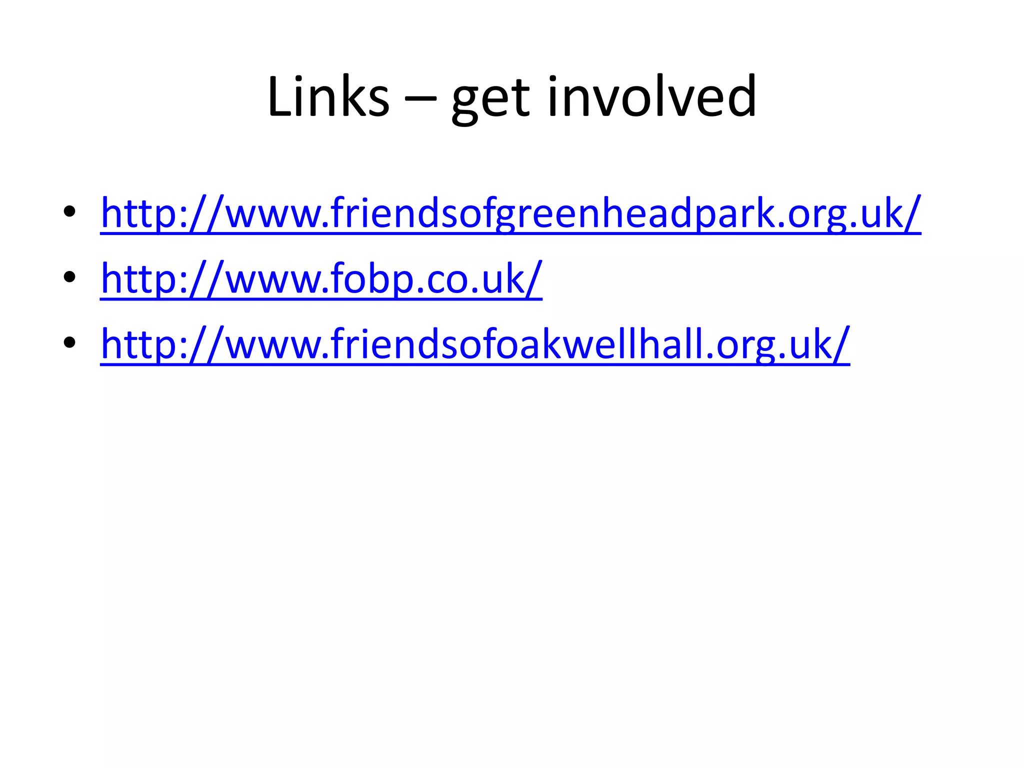 Links – get involvedhttp://www.friendsofgreenheadpark.org.uk/http://www.fobp.co.uk/http://www.friendsofoakwellhall.org.uk/