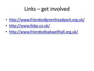 Links – get involvedhttp://www.friendsofgreenheadpark.org.uk/http://www.fobp.co.uk/http://www.friendsofoakwellhall.org.uk/