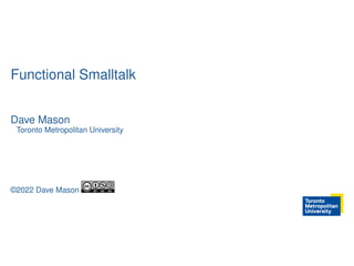 Functional Smalltalk
Dave Mason
Toronto Metropolitan University
©2022 Dave Mason
 