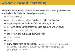 Classes: Functional Programming
PharoFunctional adds several new classes and a variety of extension
methods to facilitate ...