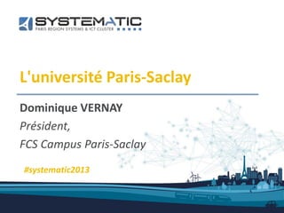 L'université Paris-Saclay
Dominique VERNAY
Président,
FCS Campus Paris-Saclay
#systematic2013
 
