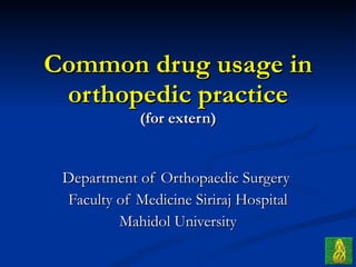 Common drug usage in orthopedic practice (for extern) Department of Orthopaedic Surgery  Faculty of Medicine Siriraj Hospital Mahidol University 