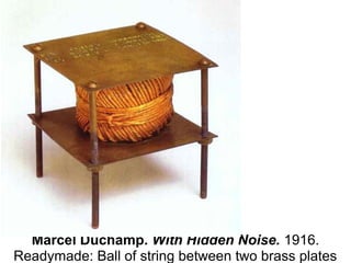 Marcel Duchamp. With Hidden Noise. 1916. 
Readymade: Ball of string between two brass plates 
 