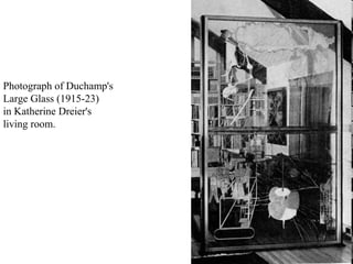 Photograph of Duchamp's
Large Glass (1915-23)
in Katherine Dreier's
living room.
 