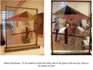 Marcel Duchamp - To be looked at (from the other side of the glass) with one eye, close to,
for almost an hour
 