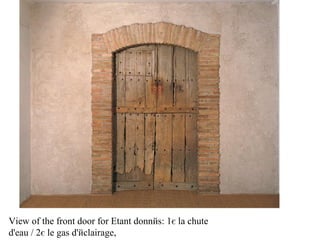  View of the front door for Etant donnйs: 1є la chute
d'eau / 2є le gas d'йclairage,
 