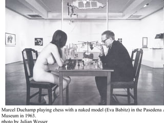  Marcel Duchamp playing chess with a naked model (Eva Babitz) in the Pasedena A
Museum in 1963.
 