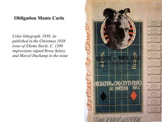 Color lithograph, 1938. As
published in the Christmas 1938
issue of XXeme Siecle. C. 1200
impressions signed Rrose Selavy
and Marcel Duchamp in the stone
Obligation Monte Carlo
 